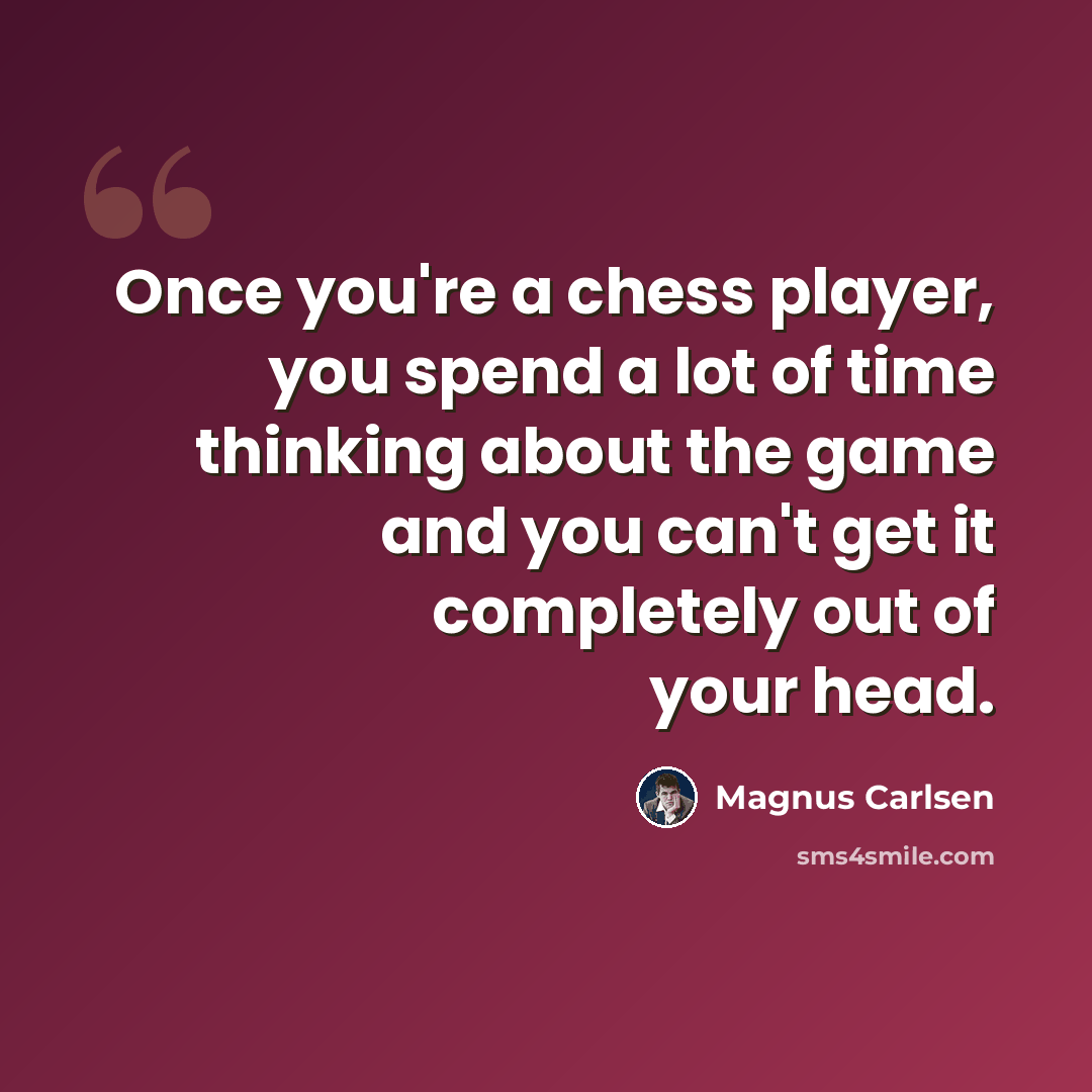 “Once you're a chess player, you spend a lot of time thinking about the game and you can't get it completely out of your head.” quote by Magnus Carlsen