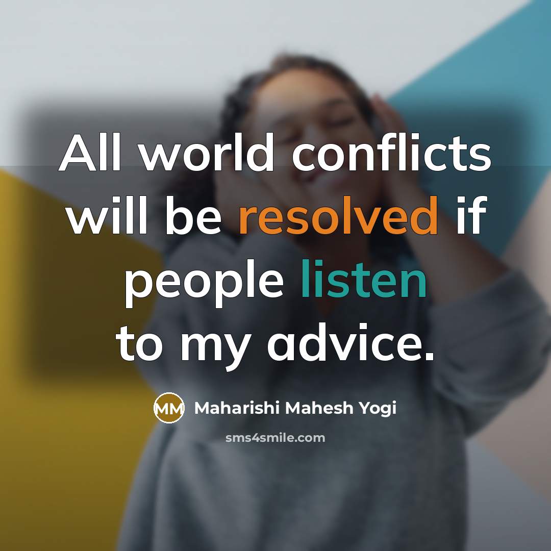 “All world conflicts will be resolved if people listen to my advice.” quote by Maharishi Mahesh Yogi
