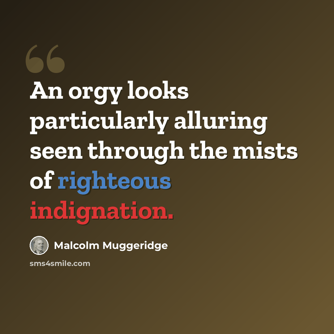 “An orgy looks particularly alluring seen through the mists of righteous indignation.” quote by Malcolm Muggeridge