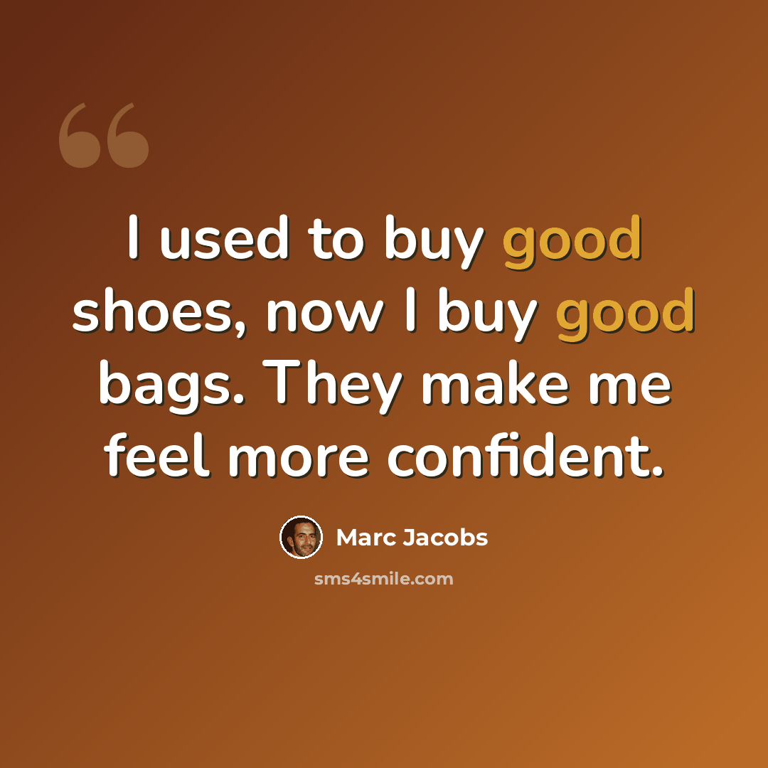 “I used to buy good shoes, now I buy good bags. They make me feel more confident.” quote by Marc Jacobs