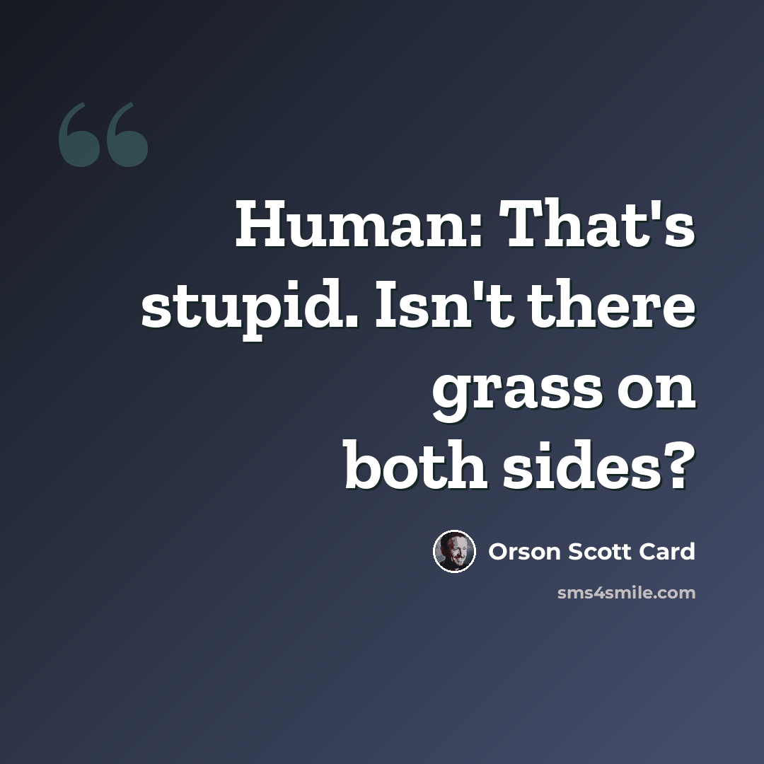 “Human: That's stupid. Isn't there grass on both sides?” quote by Orson Scott Card