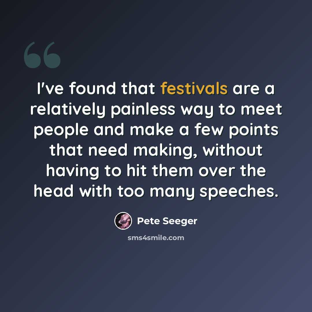 “I've found that festivals are a relatively painless way to meet people and make a few points that need making, without having to hit them over the head with too many speeches.” quote by Pete Seeger