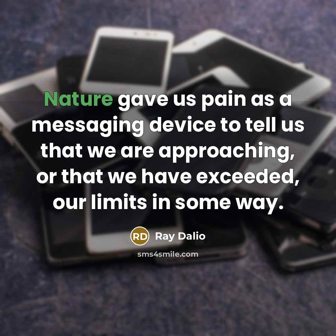 “Nature gave us pain as a messaging device to tell us that we are approaching, or that we have exceeded, our limits in some way.” quote by Ray Dalio
