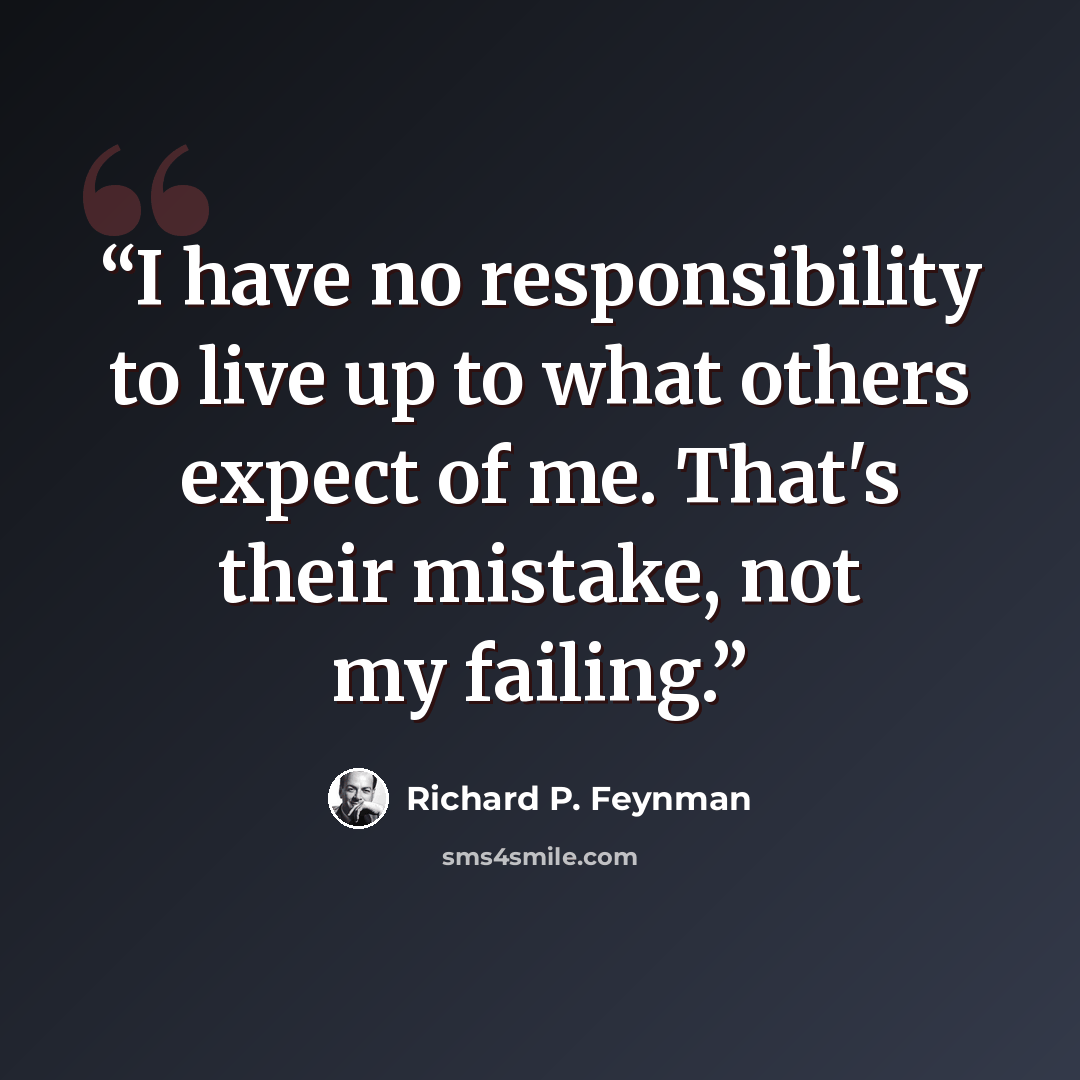 “I have no responsibility to live up to what others expect of me. That's their mistake, not my failing.” quote by Richard P. Feynman