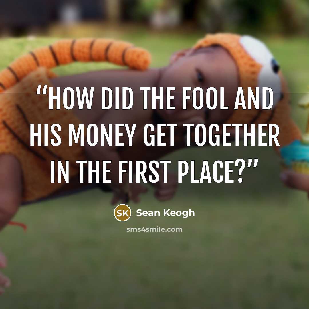 “How did the fool and his money get together in the first place?” quote by Sean Keogh