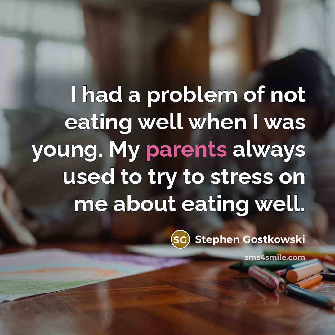 “I had a problem of not eating well when I was young. My parents always used to try to stress on me about eating well.” quote by Stephen Gostkowski
