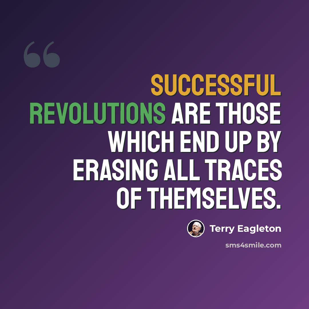 “Successful revolutions are those which end up by erasing all traces of themselves.” quote by Terry Eagleton