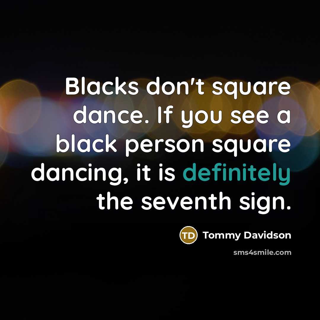 “Blacks don't square dance. If you see a black person square dancing, it is definitely the seventh sign.” quote by Tommy Davidson
