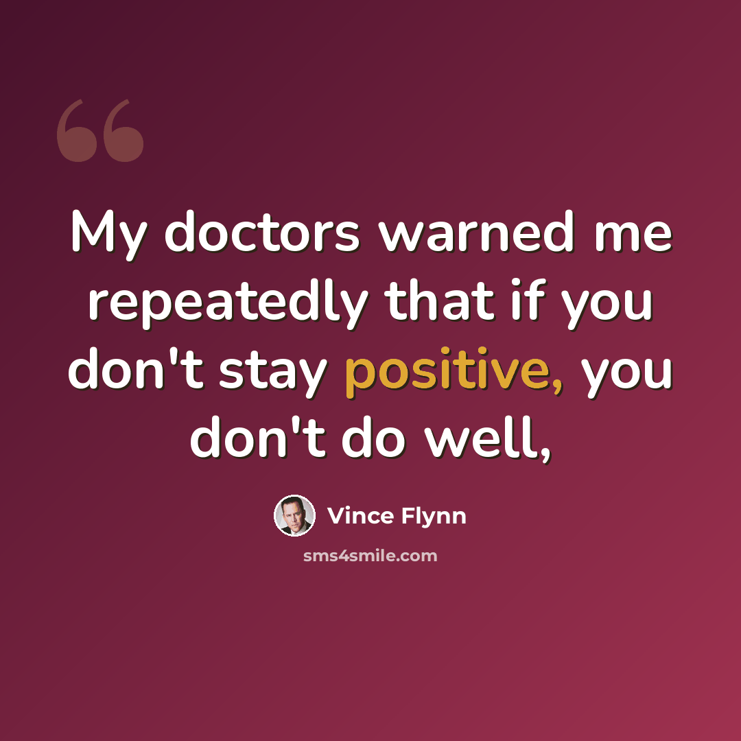 “My doctors warned me repeatedly that if you don't stay positive, you don't do well,” quote by Vince Flynn