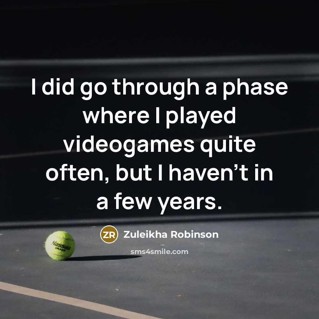 “I did go through a phase where I played videogames quite often, but I haven't in a few years.” quote by Zuleikha Robinson