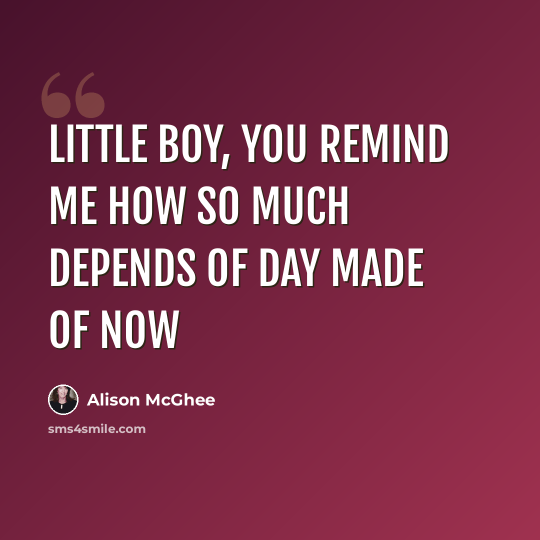 “Little boy, you remind me how so much depends of day made of now” quote by Alison McGhee