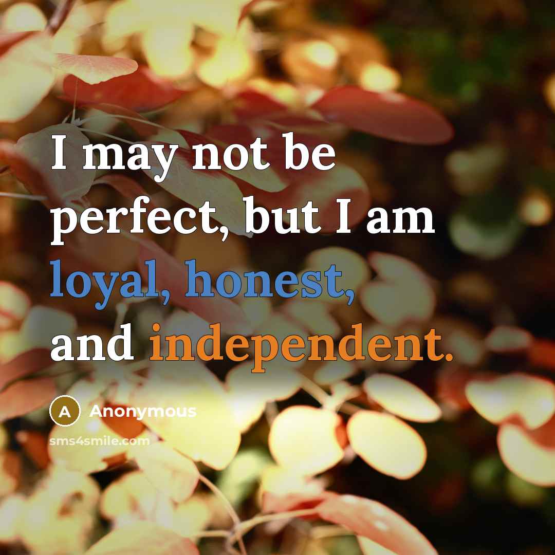 “I may not be perfect, but I am loyal, honest, and independent.” quote by Anonymous