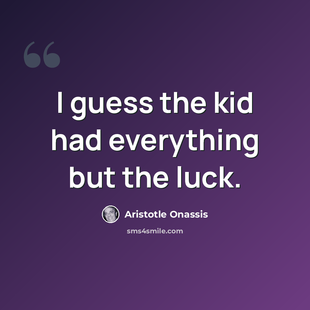 “I guess the kid had everything but the luck.” quote by Aristotle Onassis