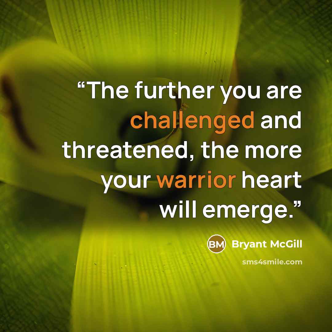 “The further you are challenged and threatened, the more your warrior heart will emerge.” quote by Bryant McGill