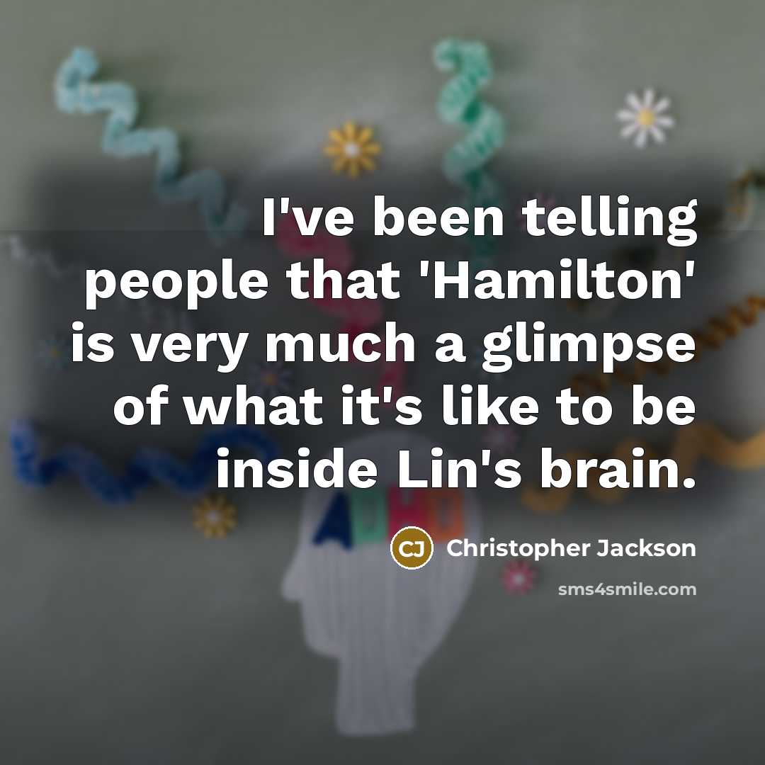 “I've been telling people that 'Hamilton' is very much a glimpse of what it's like to be inside Lin's brain.” quote by Christopher Jackson