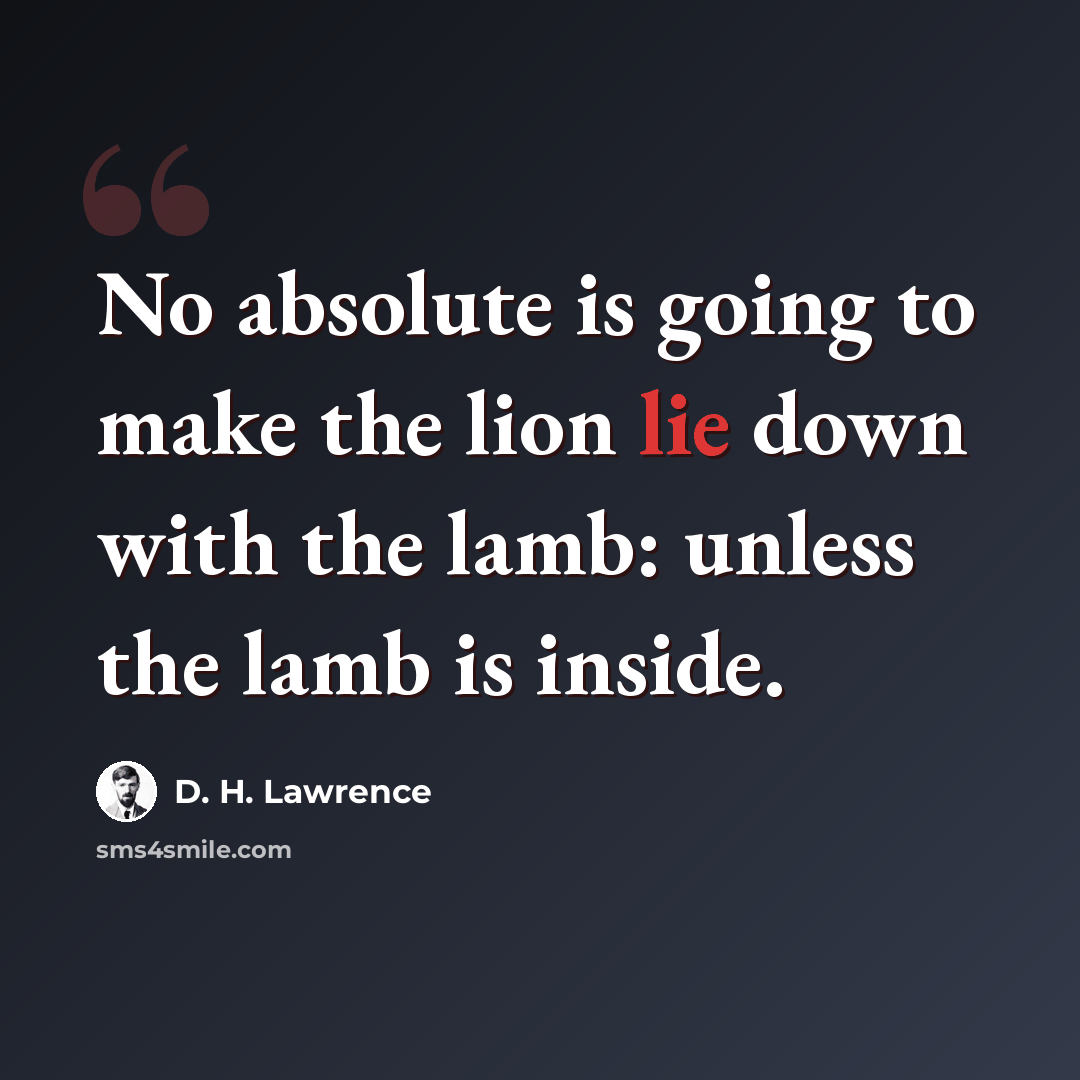 “No absolute is going to make the lion lie down with the lamb: unless the lamb is inside.” quote by D. H. Lawrence