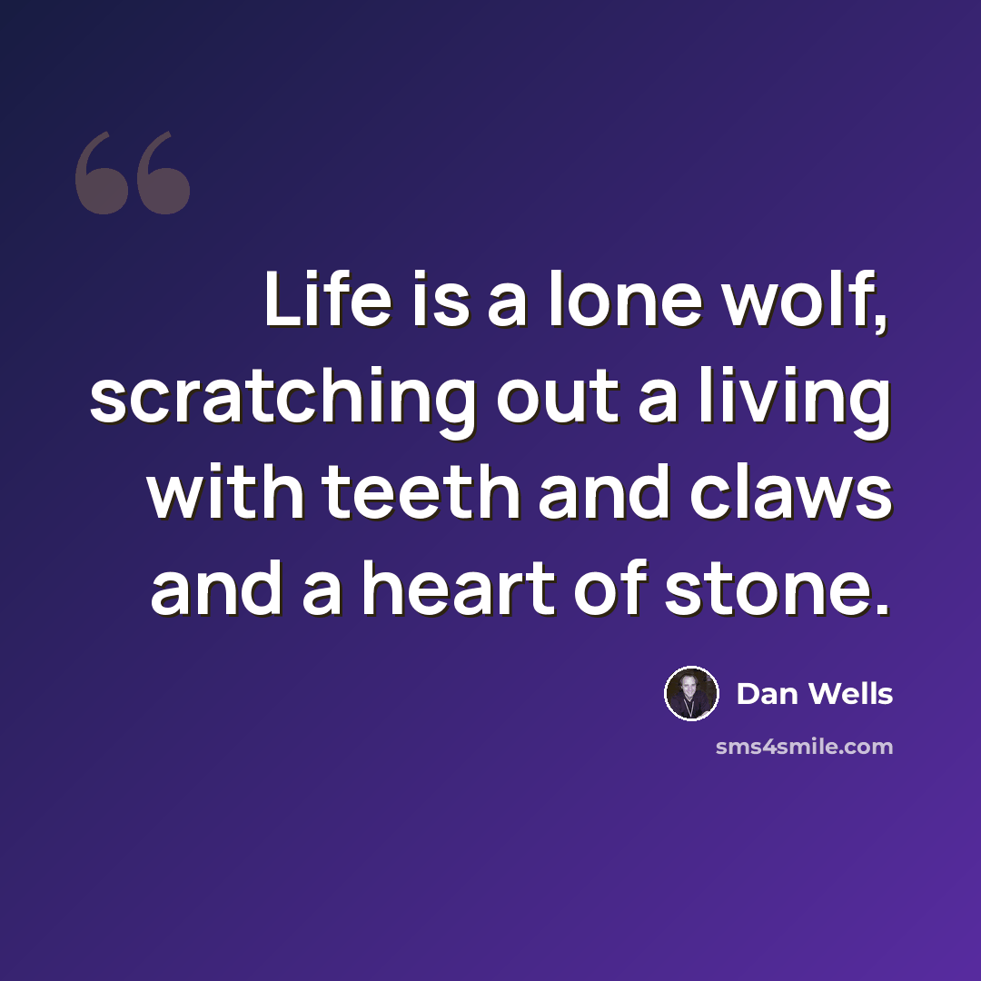 “Life is a lone wolf, scratching out a living with teeth and claws and a heart of stone.” quote by Dan Wells