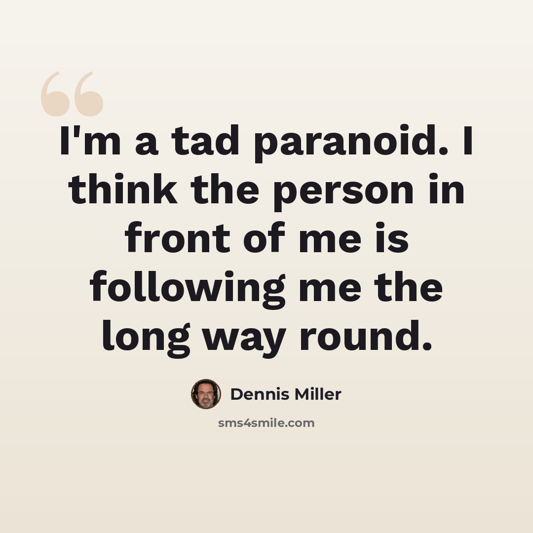 “I'm a tad paranoid. I think the person in front of me is following me the long way round.” quote by Dennis Miller