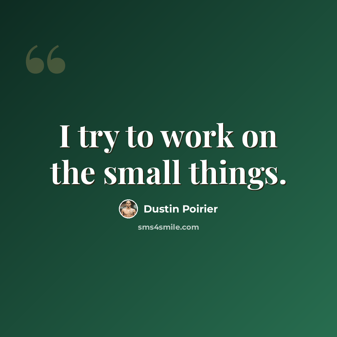 “I try to work on the small things.” quote by Dustin Poirier