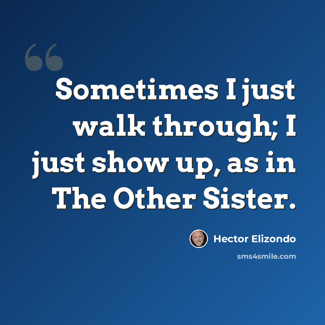 “Sometimes I just walk through; I just show up, as in The Other Sister.” quote by Hector Elizondo