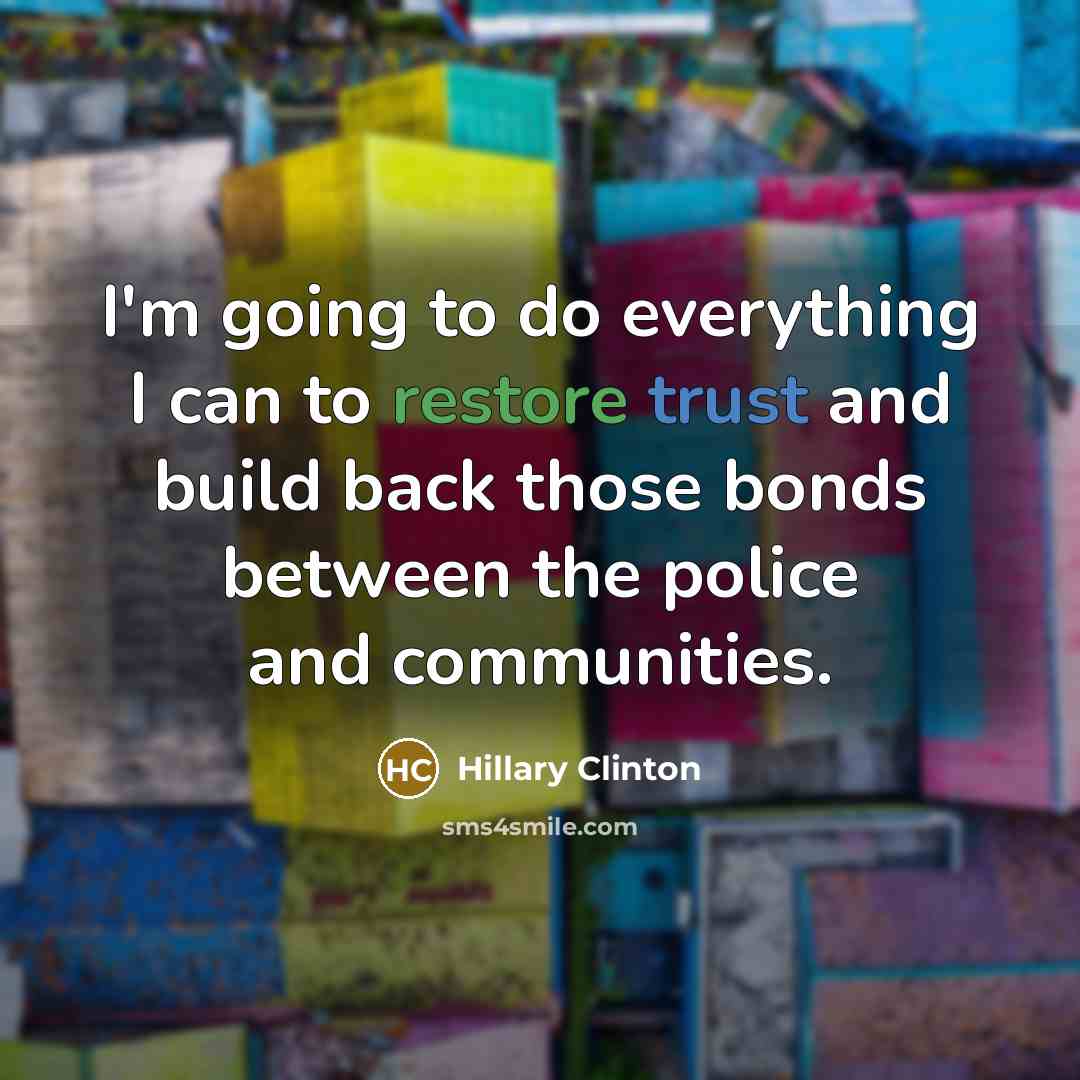 “I'm going to do everything I can to restore trust and build back those bonds between the police and communities.” quote by Hillary Clinton