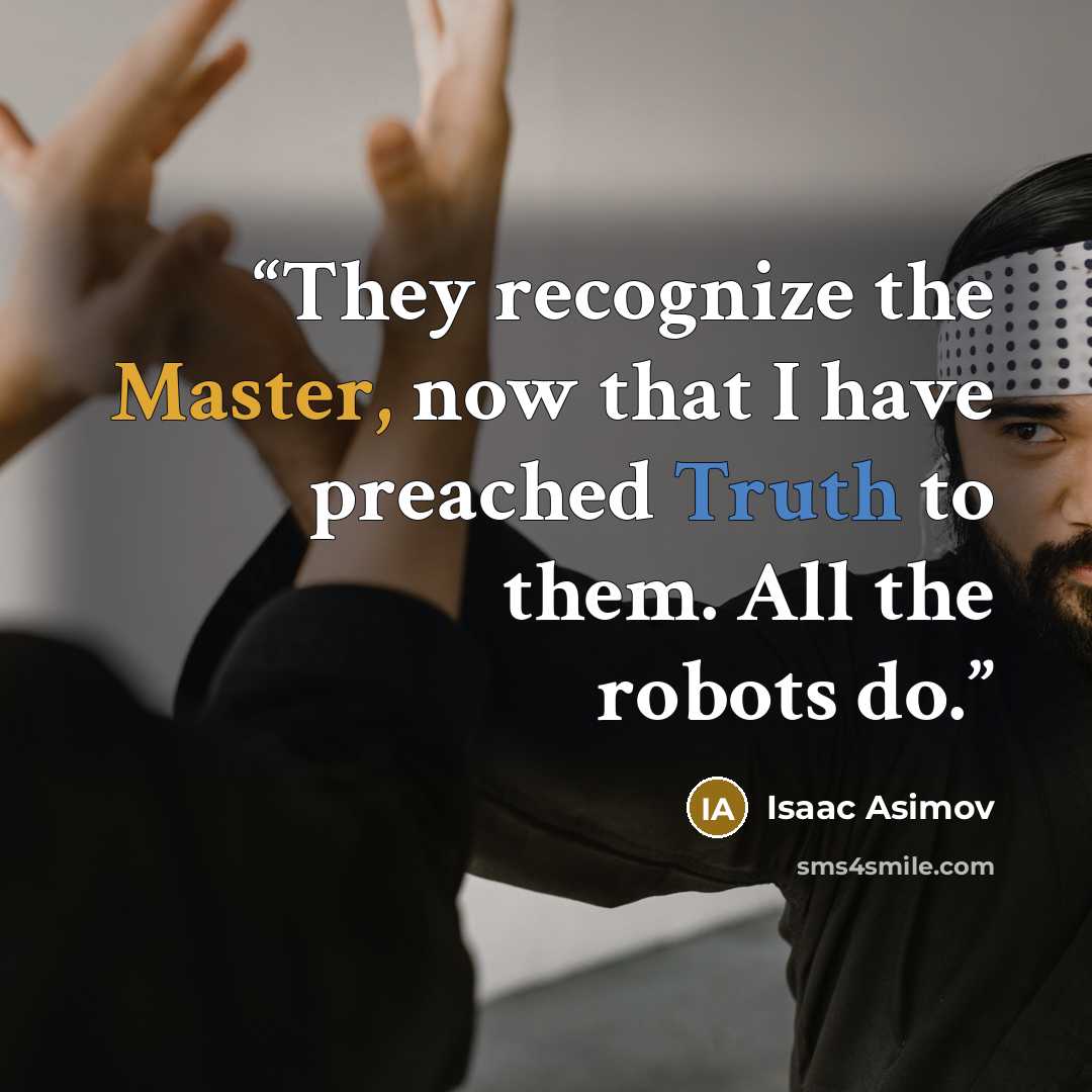 “They recognize the Master, now that I have preached Truth to them. All the robots do.” quote by Isaac Asimov