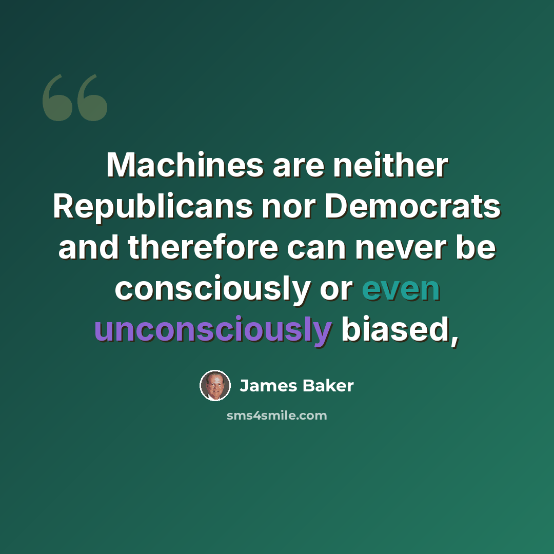“Machines are neither Republicans nor Democrats and therefore can never be consciously or even unconsciously biased,” quote by James Baker