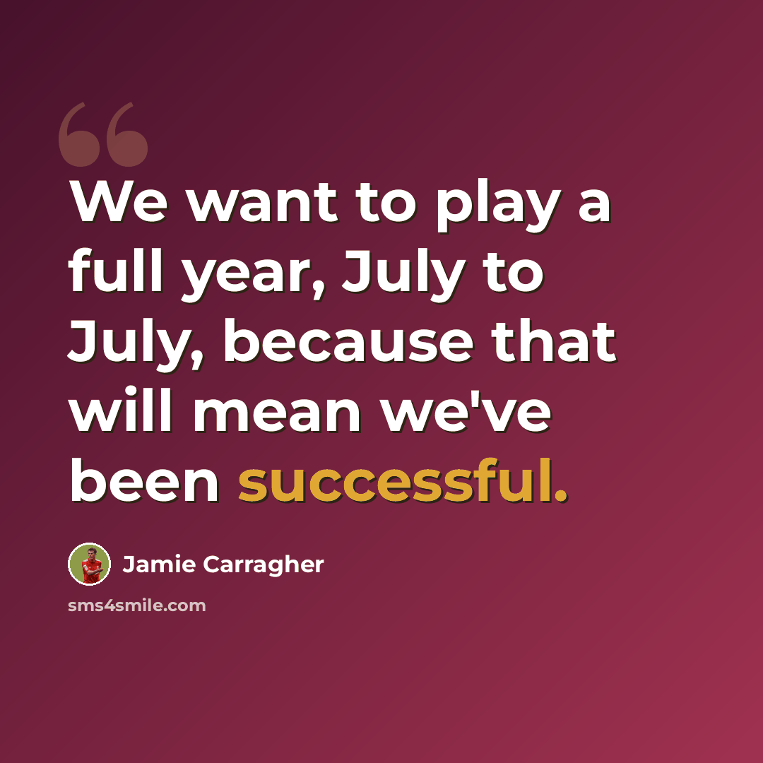 “We want to play a full year, July to July, because that will mean we've been successful.” quote by Jamie Carragher