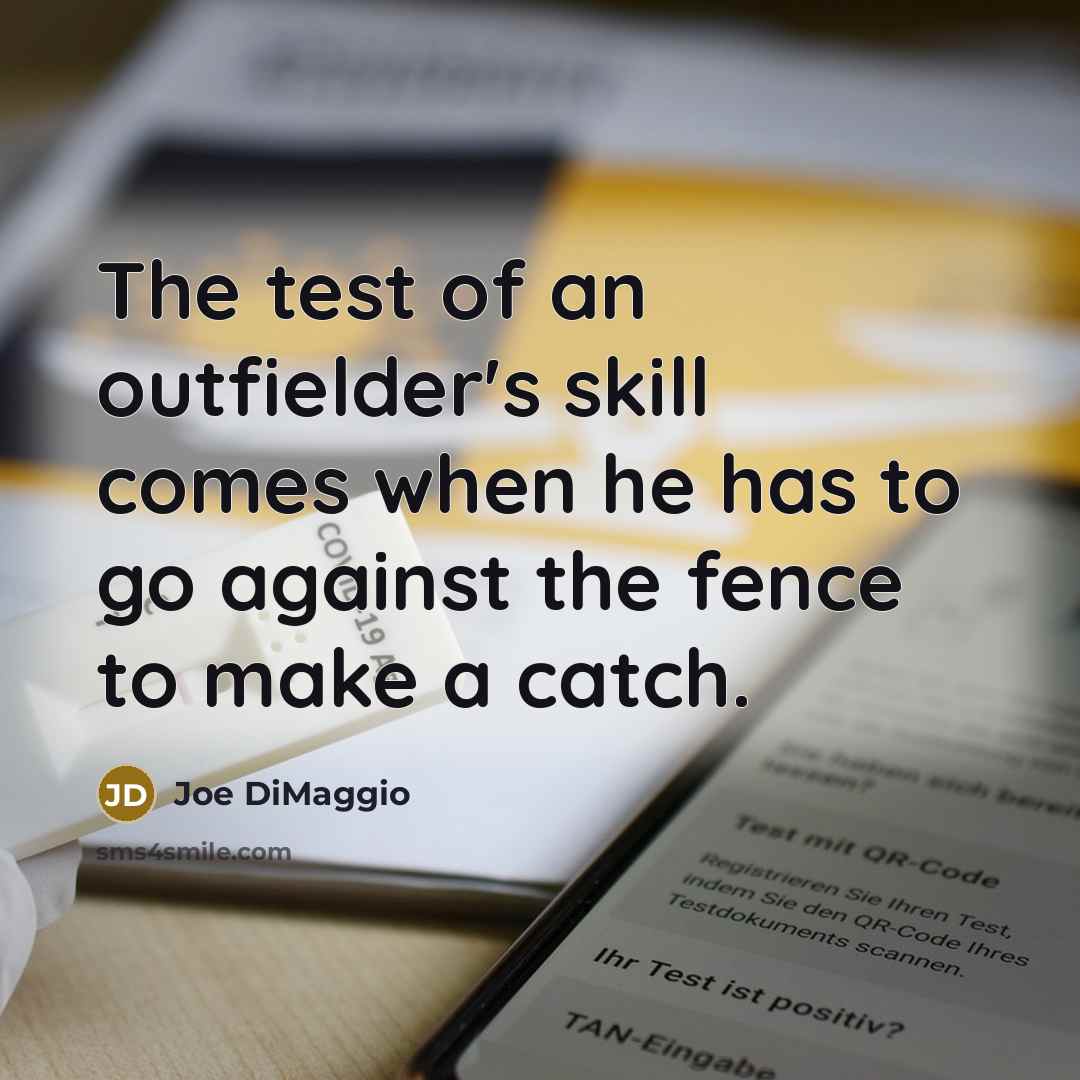 “The test of an outfielder's skill comes when he has to go against the fence to make a catch.” quote by Joe DiMaggio