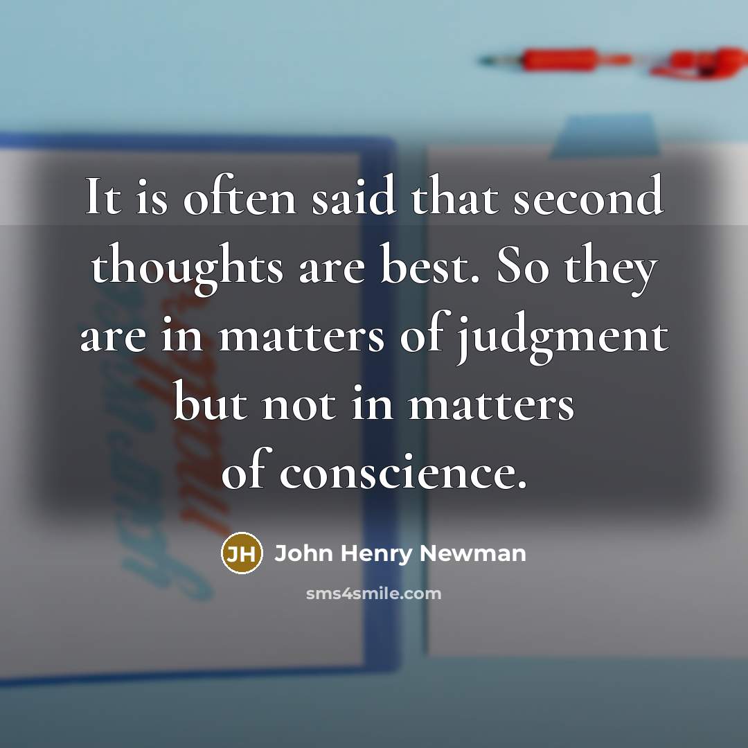 “It is often said that second thoughts are best. So they are in matters of judgment but not in matters of conscience.” quote by John Henry Newman