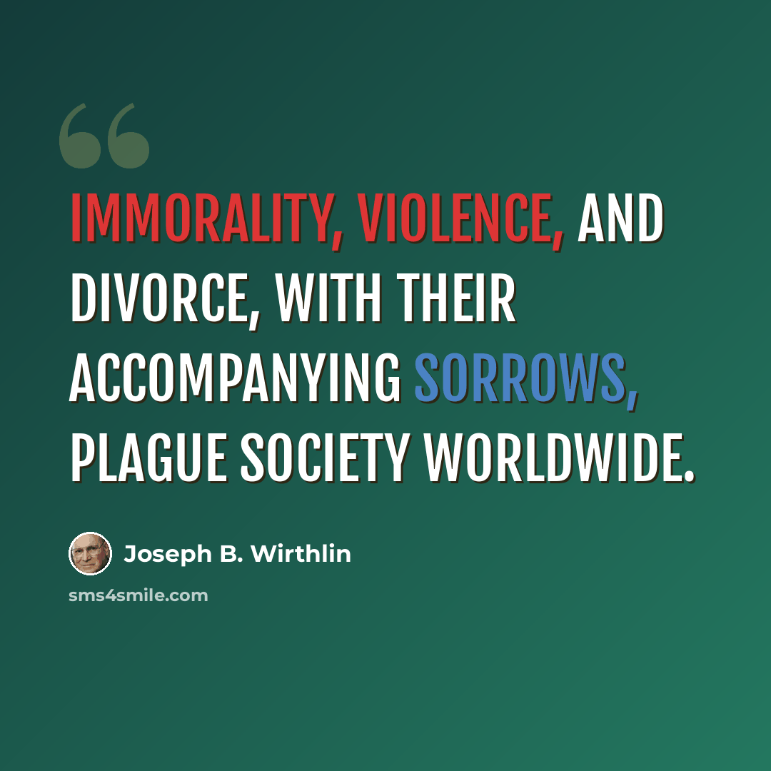 “Immorality, violence, and divorce, with their accompanying sorrows, plague society worldwide.” quote by Joseph B. Wirthlin