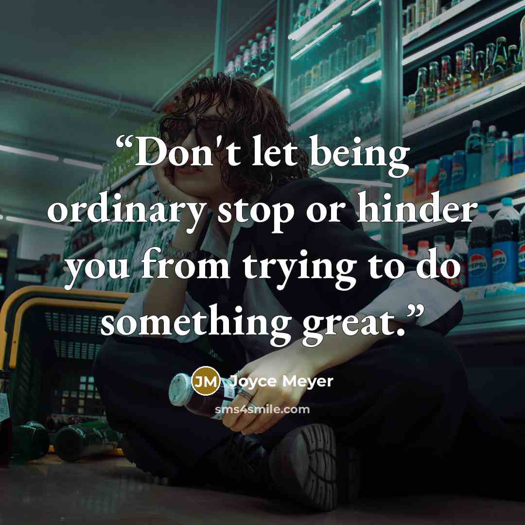 “Don't let being ordinary stop or hinder you from trying to do something great.” quote by Joyce Meyer