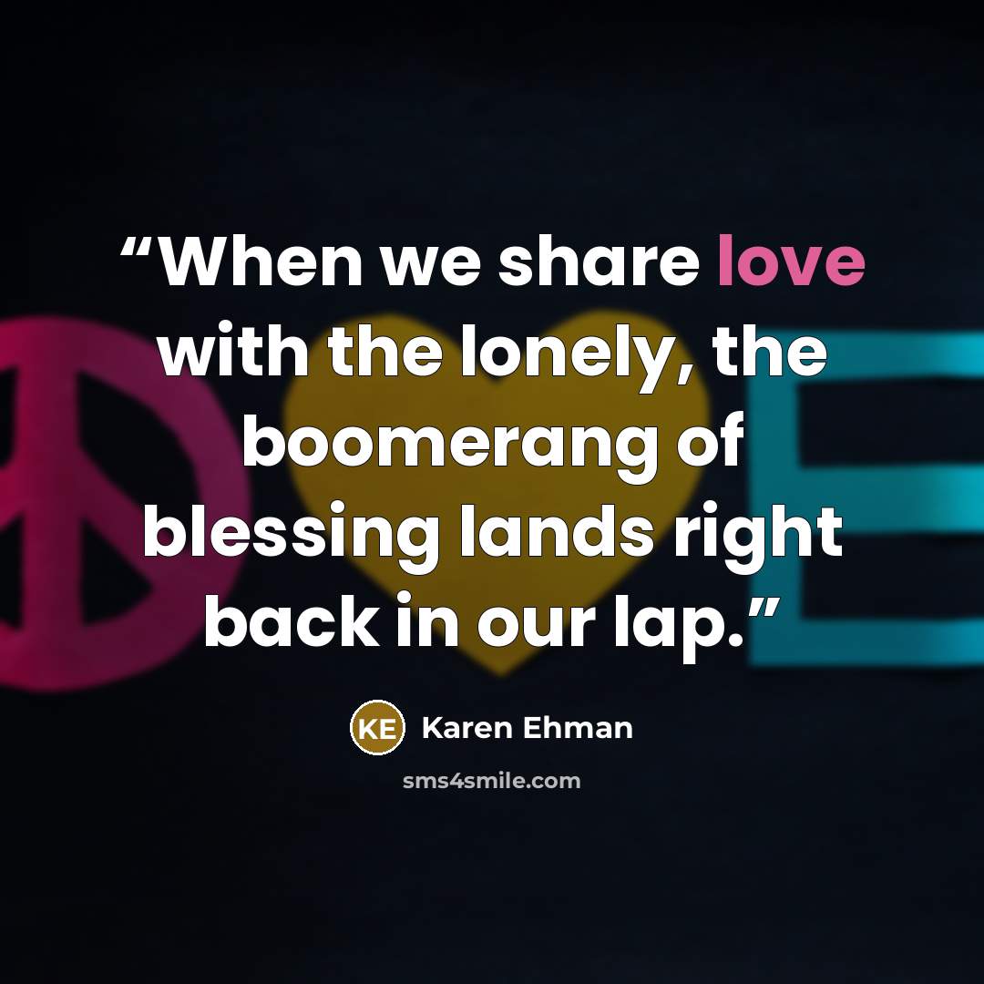 “When we share love with the lonely, the boomerang of blessing lands right back in our lap.” quote by Karen Ehman