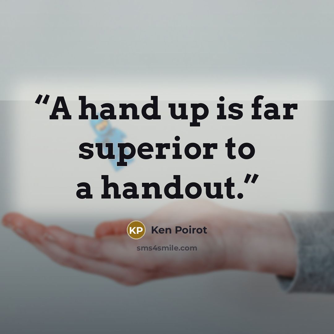 “A hand up is far superior to a handout.” quote by Ken Poirot