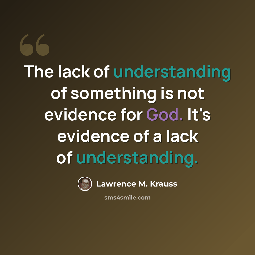 “The lack of understanding of something is not evidence for God. It's evidence of a lack of understanding.” quote by Lawrence M. Krauss