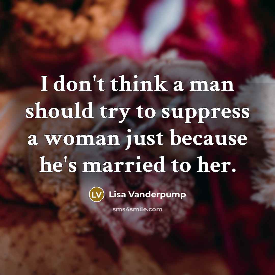 “I don't think a man should try to suppress a woman just because he's married to her.” quote by Lisa Vanderpump