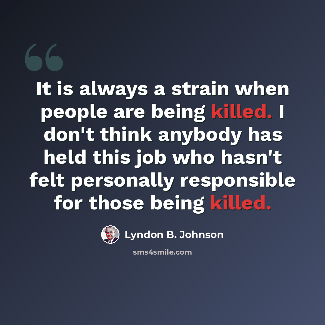 “It is always a strain when people are being killed. I don't think anybody has held this job who hasn't felt personally responsible for those being killed.” quote by Lyndon B. Johnson