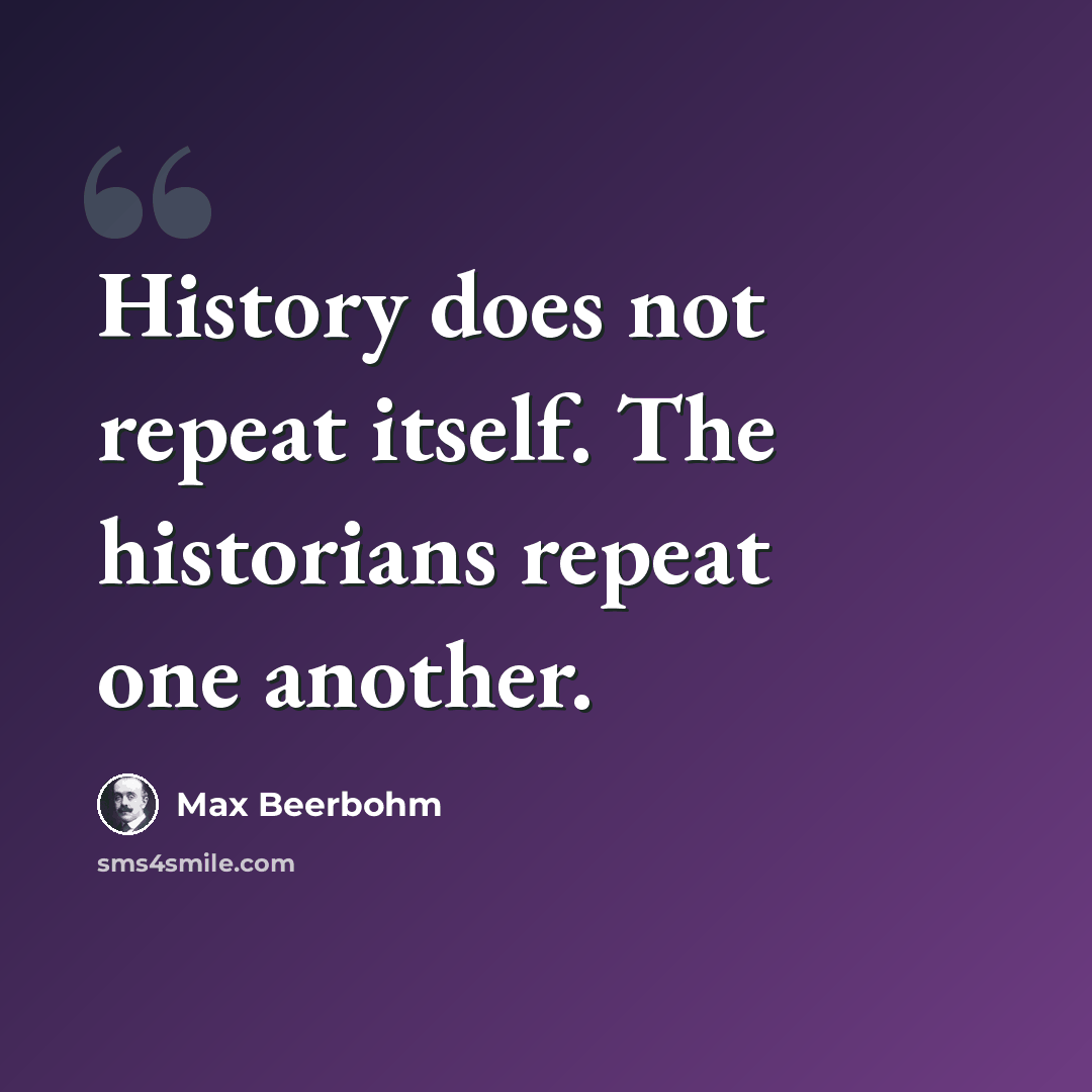 “History does not repeat itself. The historians repeat one another.” quote by Max Beerbohm