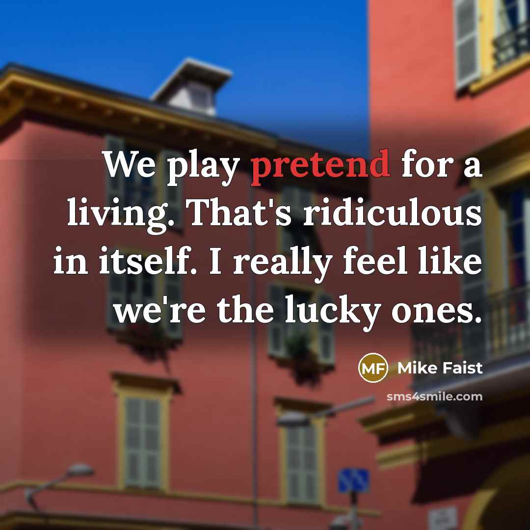 “We play pretend for a living. That's ridiculous in itself. I really feel like we're the lucky ones.” quote by Mike Faist