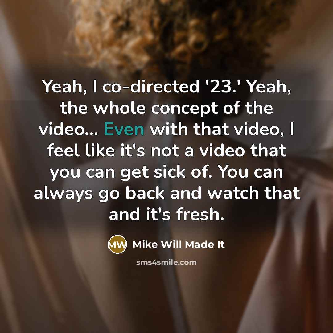 “Yeah, I co-directed '23.' Yeah, the whole concept of the video... Even with that video, I feel like it's not a video that you can get sick of. You can always go back and watch that and it's fresh.” quote by Mike Will Made It
