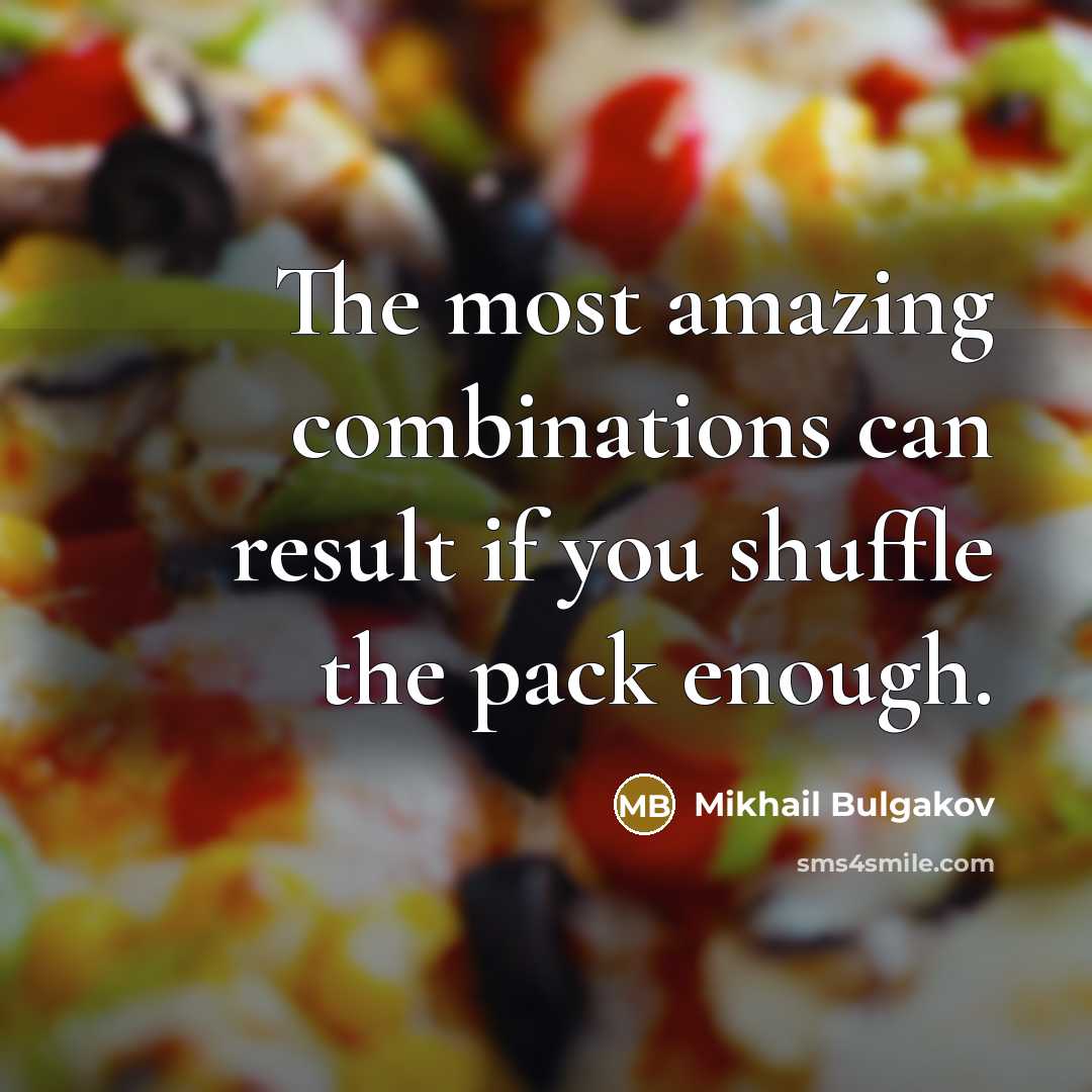 “The most amazing combinations can result if you shuffle the pack enough.” quote by Mikhail Bulgakov