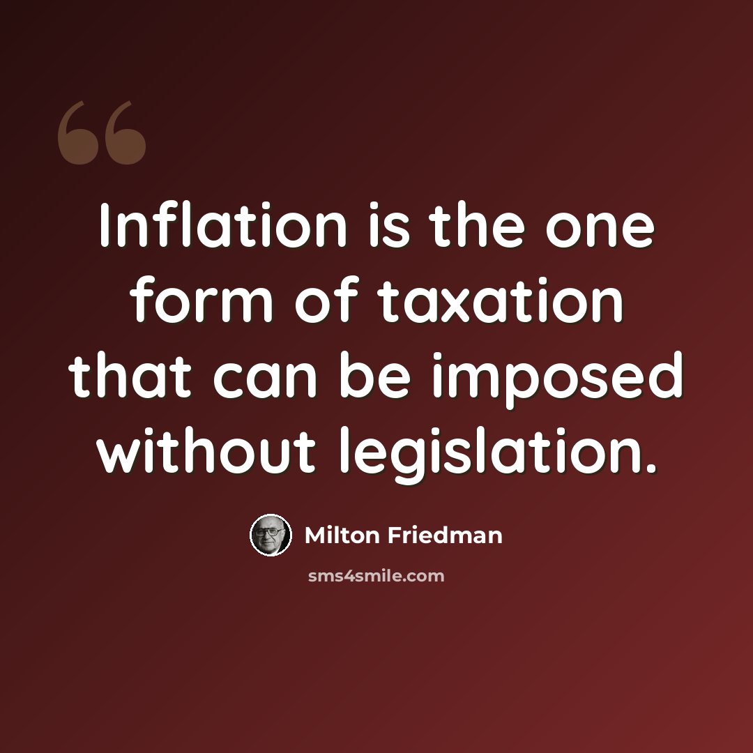 “Inflation is the one form of taxation that can be imposed without legislation.” quote by Milton Friedman