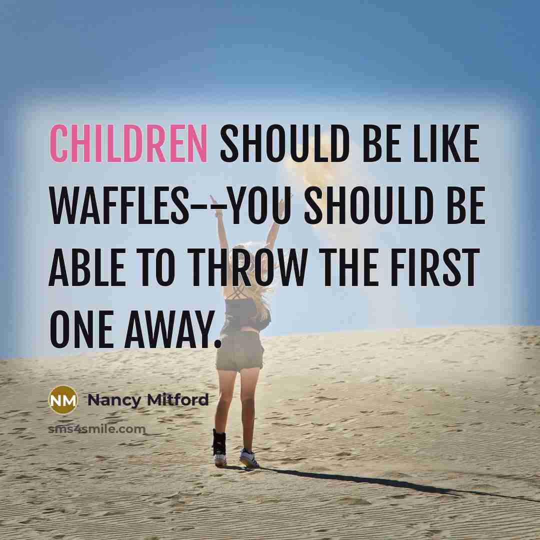 “Children should be like waffles--you should be able to throw the first one away.” quote by Nancy Mitford