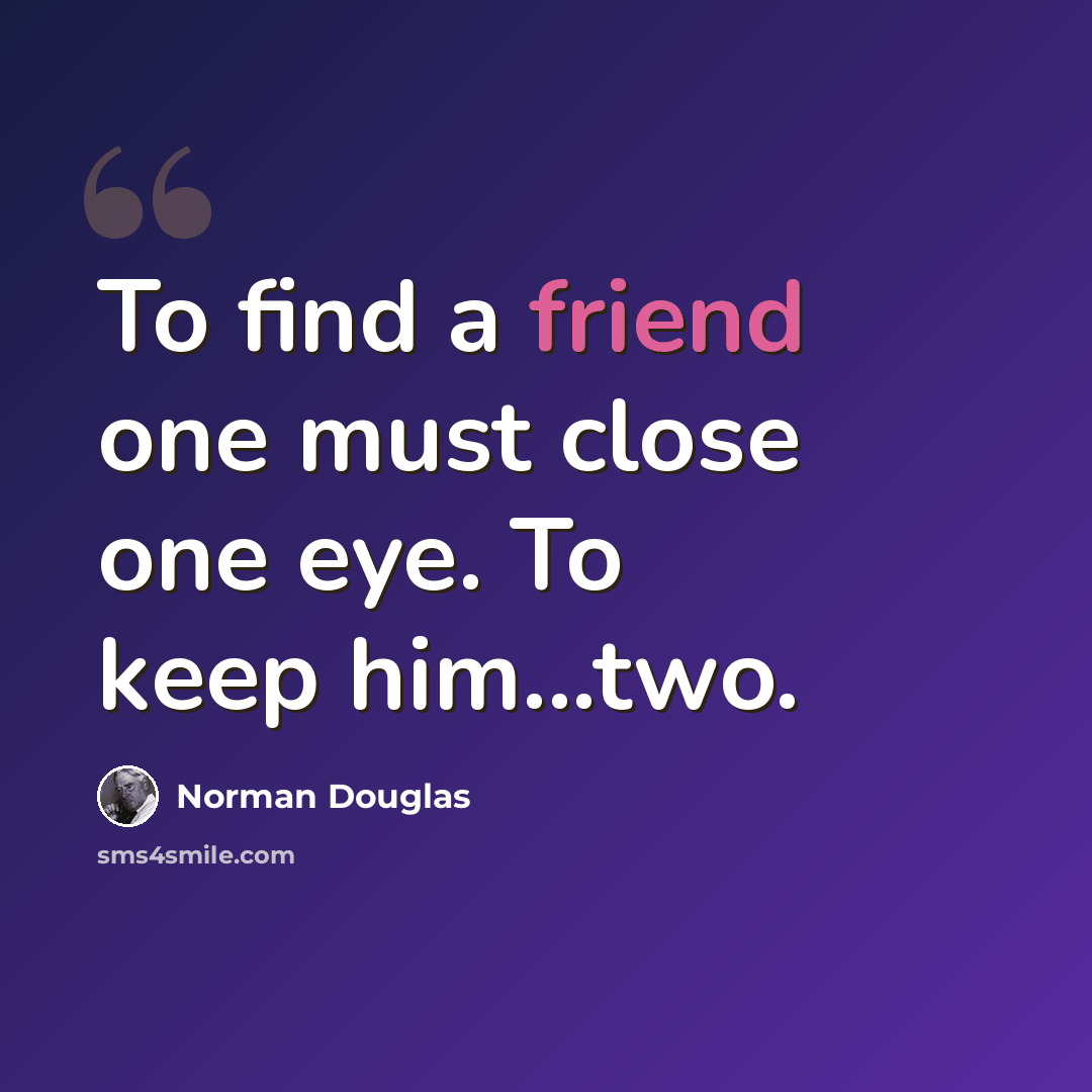 “To find a friend one must close one eye. To keep him...two.” quote by Norman Douglas