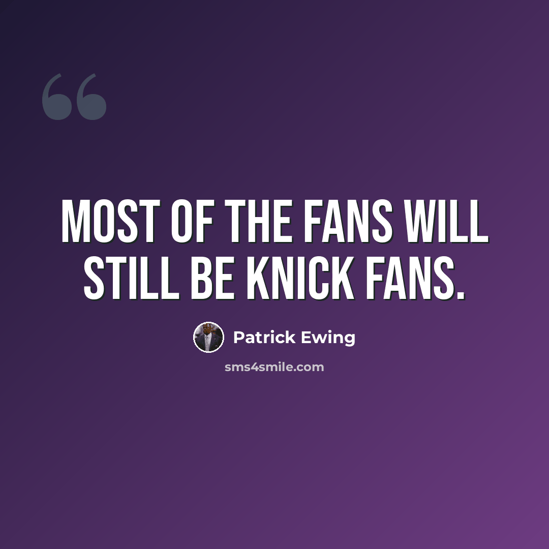 “Most of the fans will still be Knick fans.” quote by Patrick Ewing