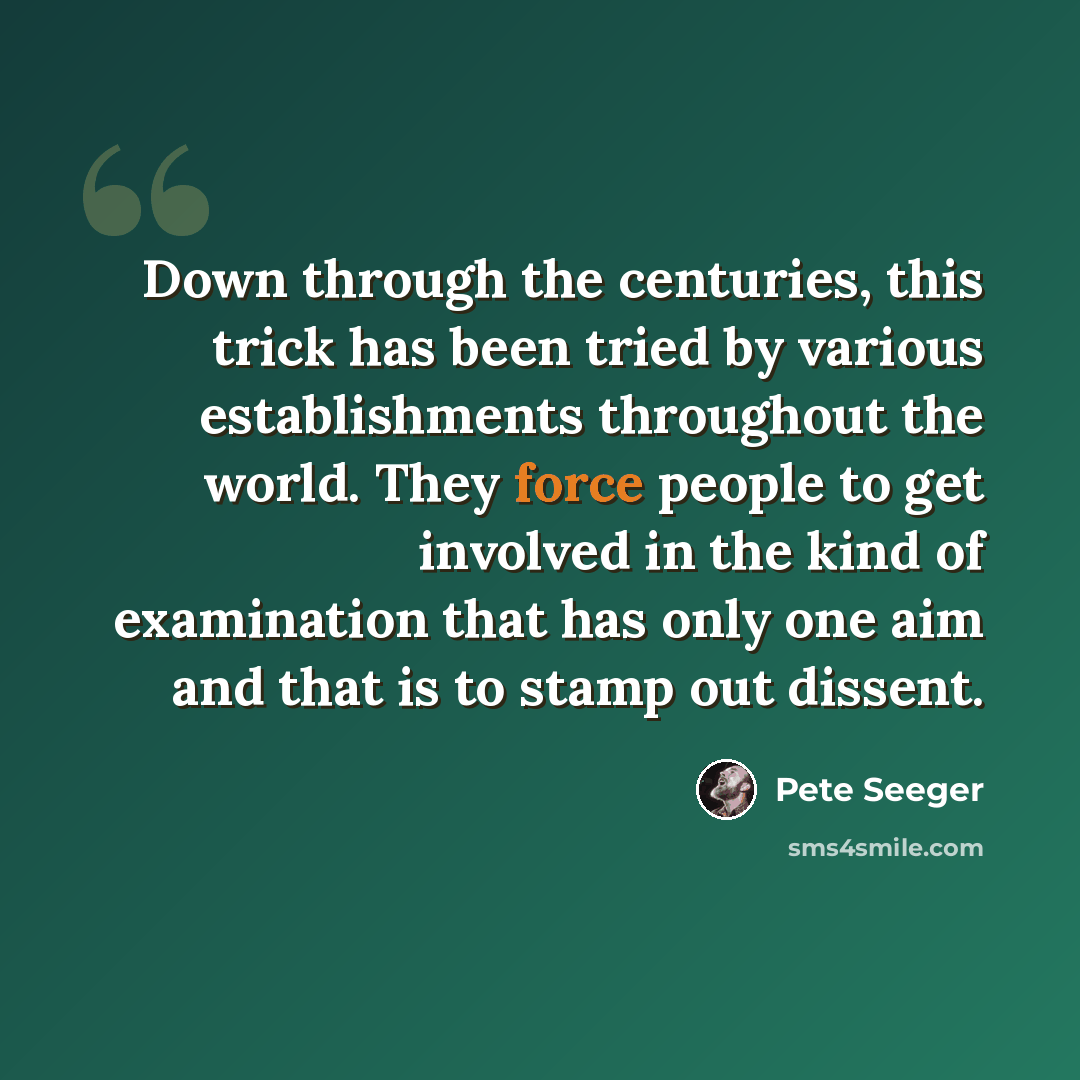 “Down through the centuries, this trick has been tried by various establishments throughout the world. They force people to get involved in the kind of examination that has only one aim and that is to stamp out dissent.” quote by Pete Seeger