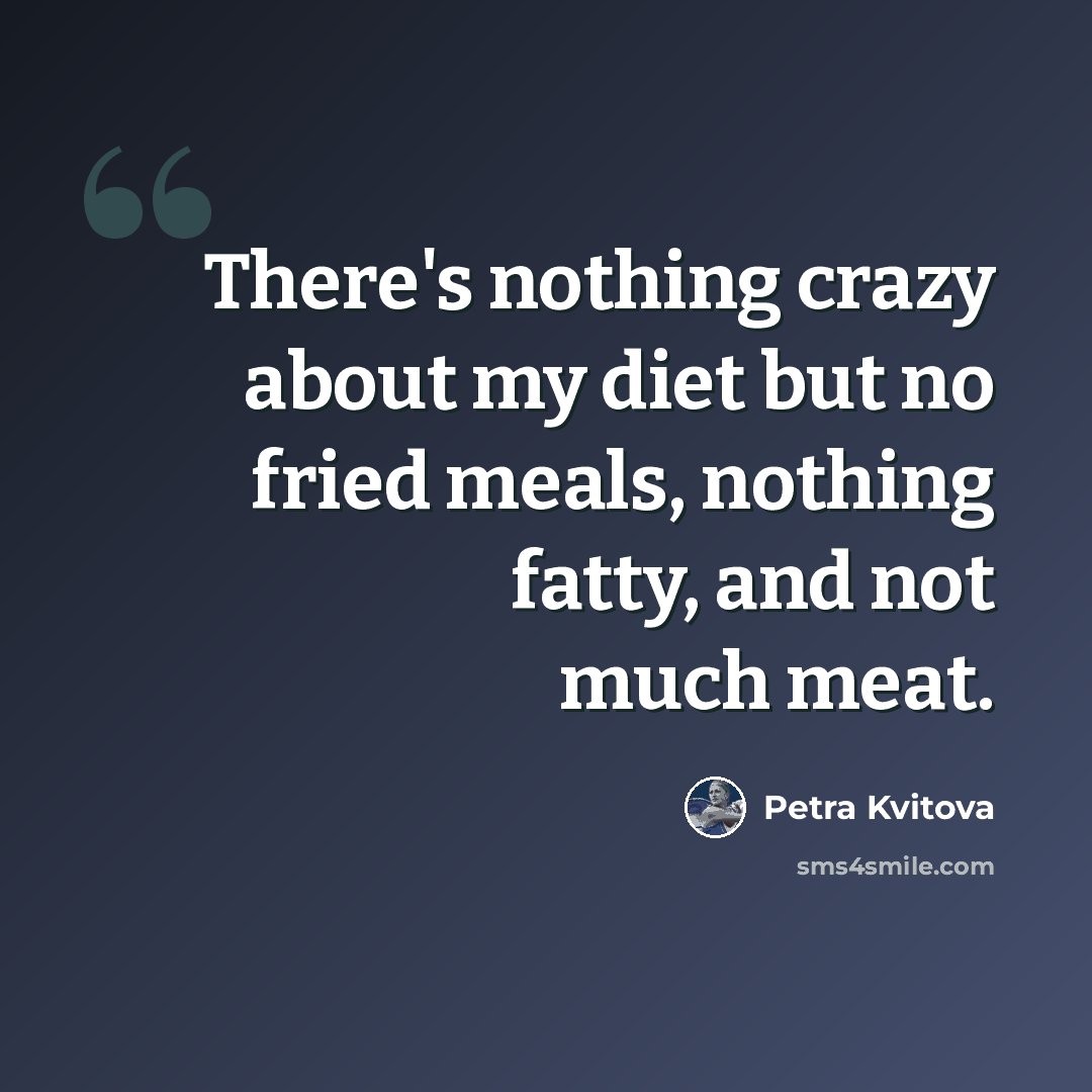 “There's nothing crazy about my diet but no fried meals, nothing fatty, and not much meat.” quote by Petra Kvitova