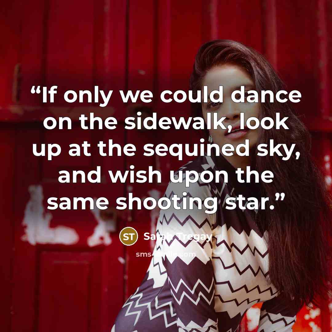 “If only we could dance on the sidewalk, look up at the sequined sky, and wish upon the same shooting star.” quote by Sarah Tregay