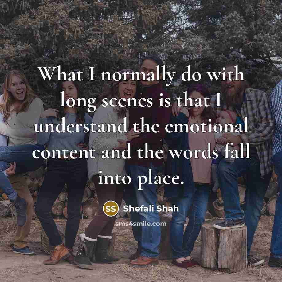 “What I normally do with long scenes is that I understand the emotional content and the words fall into place.” quote by Shefali Shah