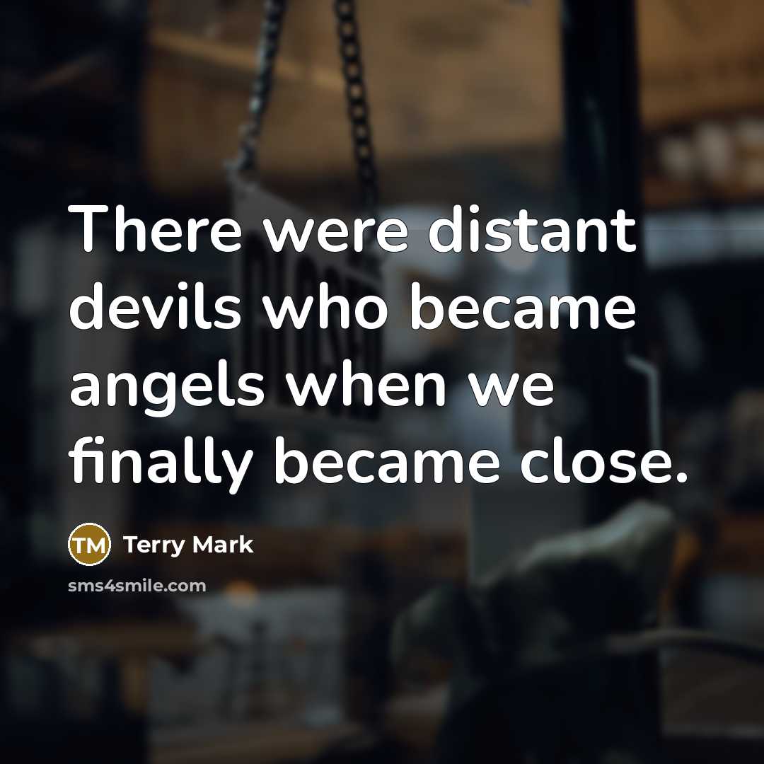 “There were distant devils who became angels when we finally became close.” quote by Terry Mark